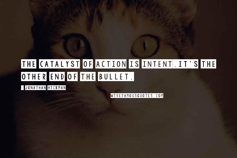 Jonathan Hickman Quotes: The catalyst of action is intent.It's the other end of the bullet.