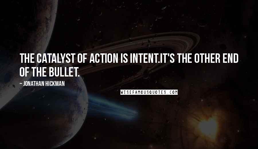 Jonathan Hickman Quotes: The catalyst of action is intent.It's the other end of the bullet.