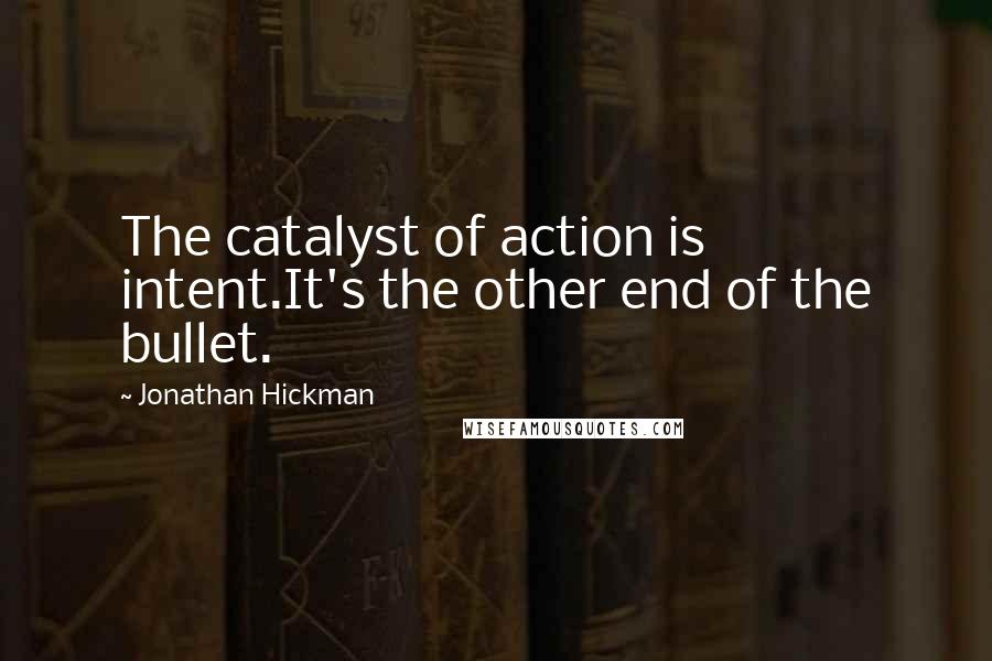 Jonathan Hickman Quotes: The catalyst of action is intent.It's the other end of the bullet.