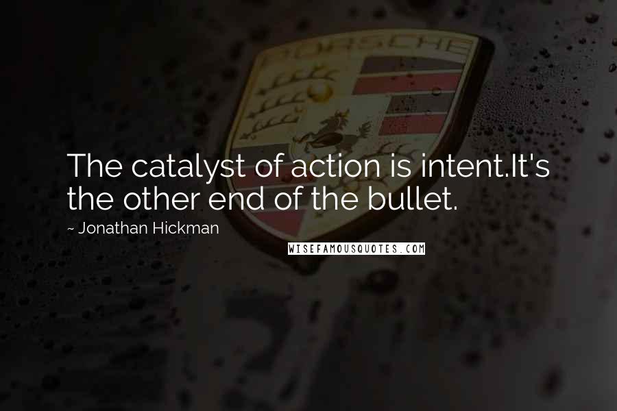 Jonathan Hickman Quotes: The catalyst of action is intent.It's the other end of the bullet.