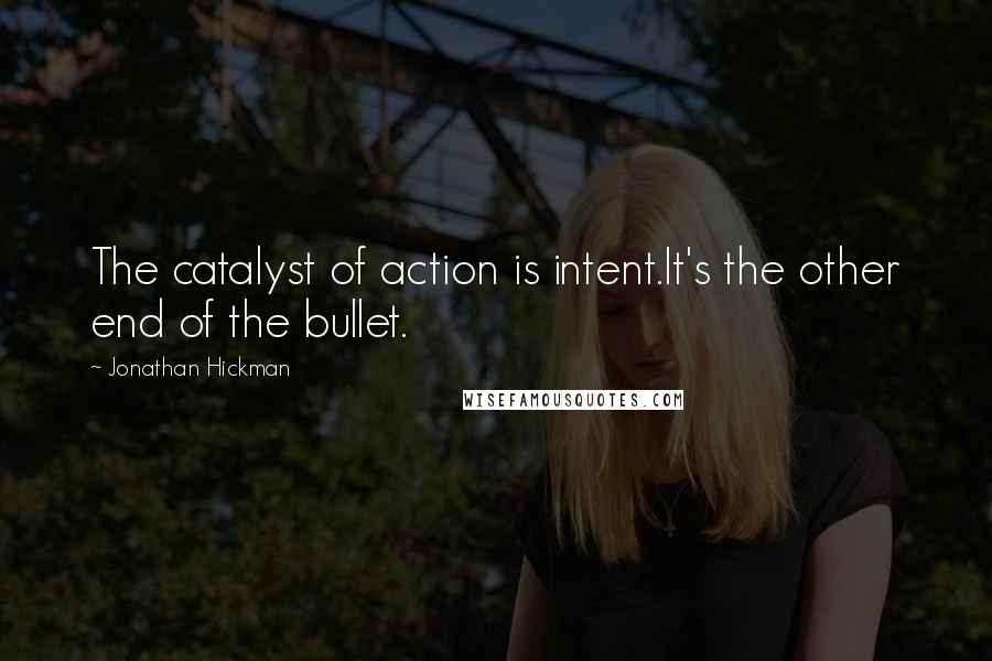 Jonathan Hickman Quotes: The catalyst of action is intent.It's the other end of the bullet.