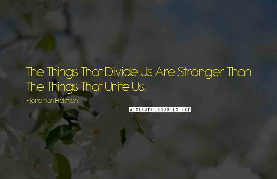 Jonathan Hickman Quotes: The Things That Divide Us Are Stronger Than The Things That Unite Us.