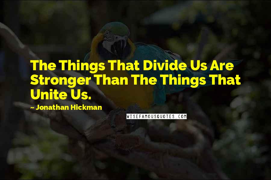 Jonathan Hickman Quotes: The Things That Divide Us Are Stronger Than The Things That Unite Us.