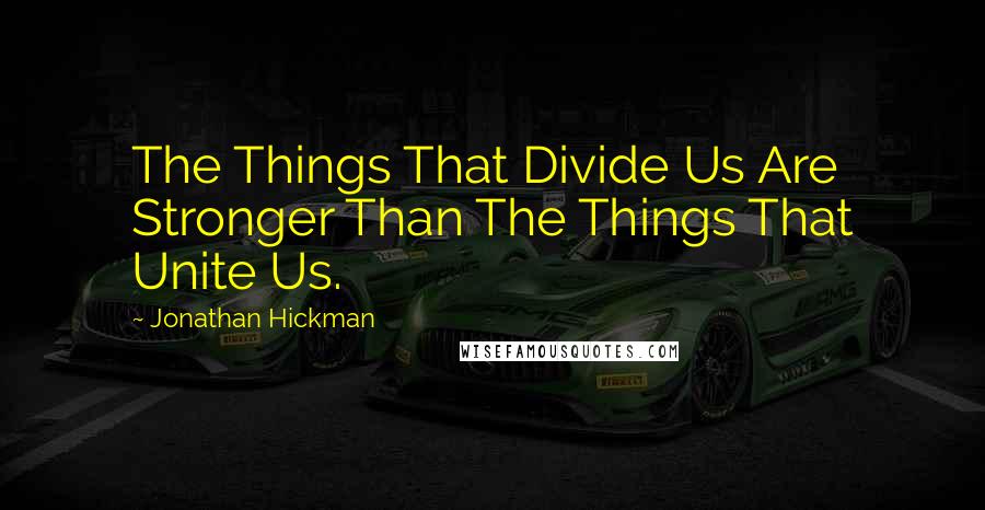 Jonathan Hickman Quotes: The Things That Divide Us Are Stronger Than The Things That Unite Us.