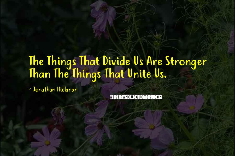 Jonathan Hickman Quotes: The Things That Divide Us Are Stronger Than The Things That Unite Us.