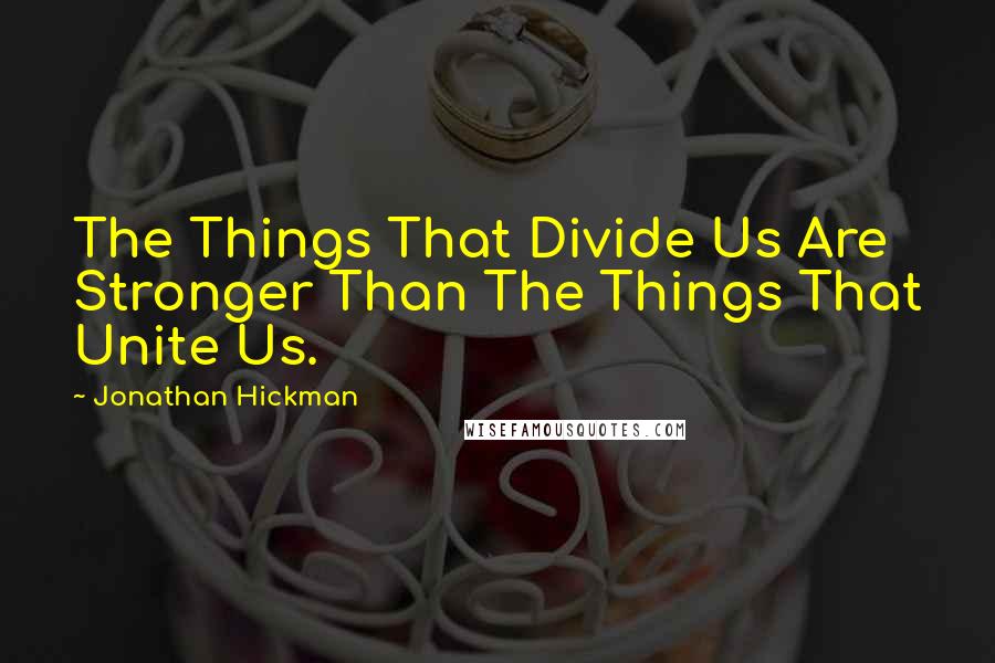 Jonathan Hickman Quotes: The Things That Divide Us Are Stronger Than The Things That Unite Us.