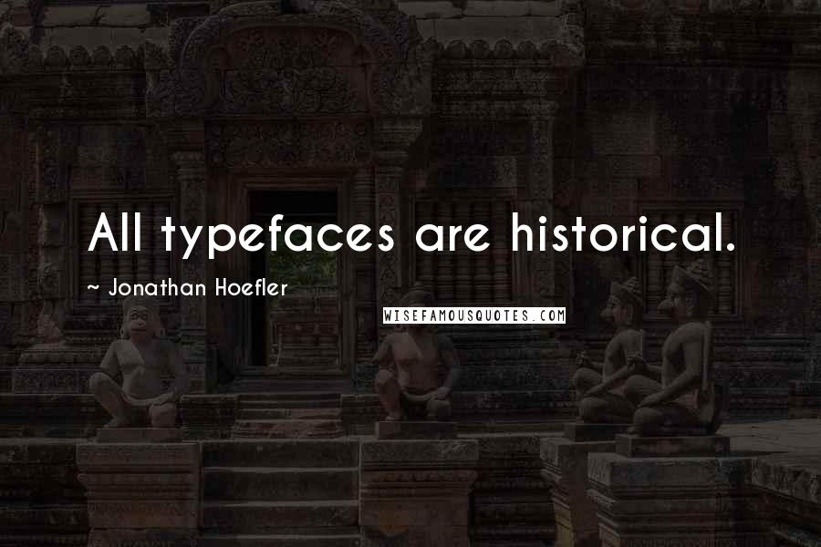 Jonathan Hoefler Quotes: All typefaces are historical.