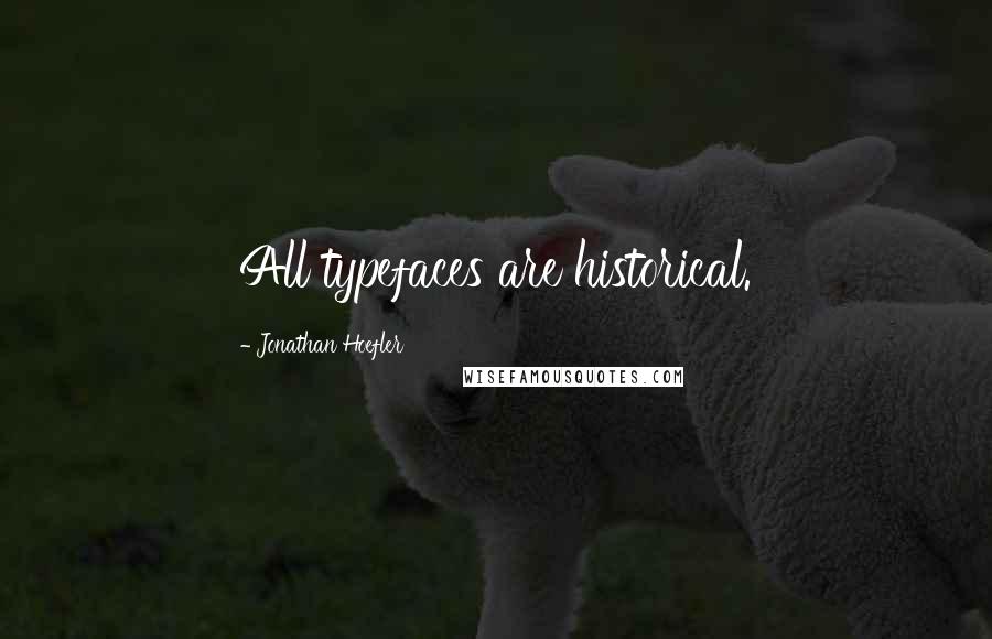 Jonathan Hoefler Quotes: All typefaces are historical.