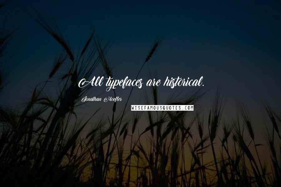 Jonathan Hoefler Quotes: All typefaces are historical.