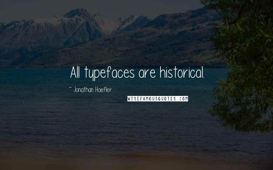 Jonathan Hoefler Quotes: All typefaces are historical.