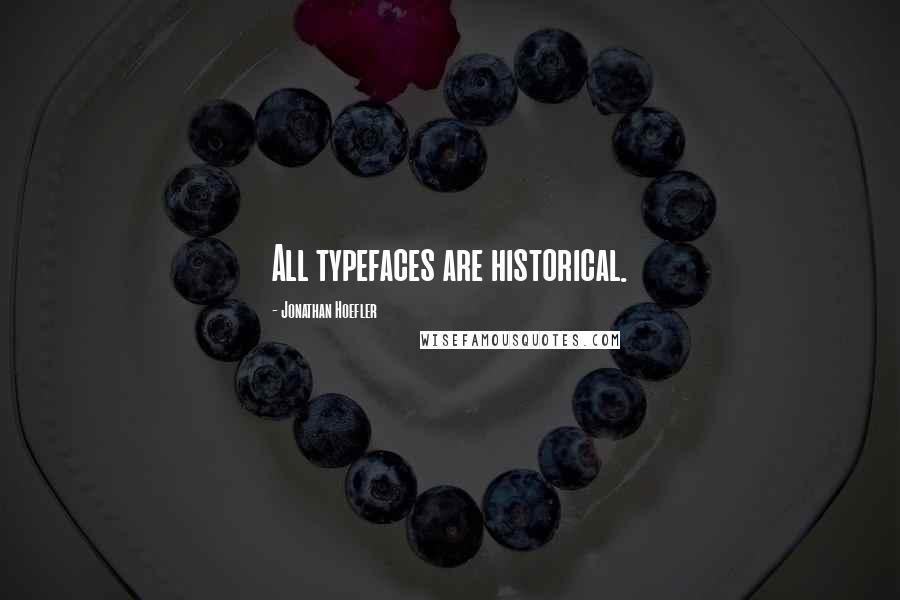 Jonathan Hoefler Quotes: All typefaces are historical.