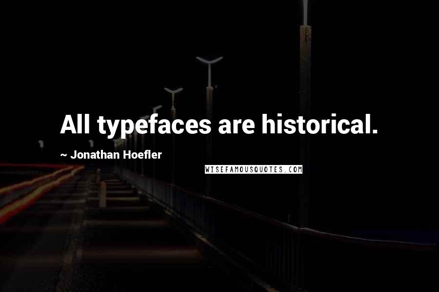 Jonathan Hoefler Quotes: All typefaces are historical.