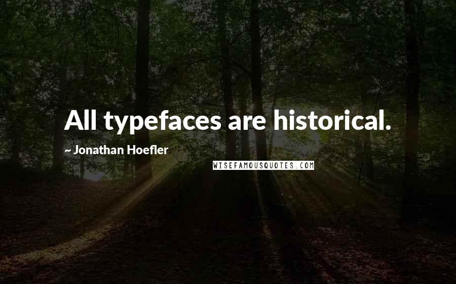 Jonathan Hoefler Quotes: All typefaces are historical.
