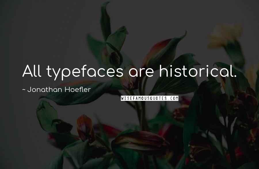 Jonathan Hoefler Quotes: All typefaces are historical.