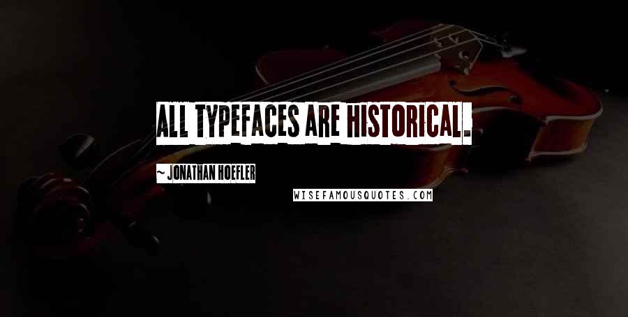 Jonathan Hoefler Quotes: All typefaces are historical.