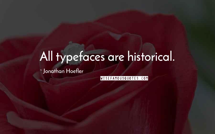 Jonathan Hoefler Quotes: All typefaces are historical.