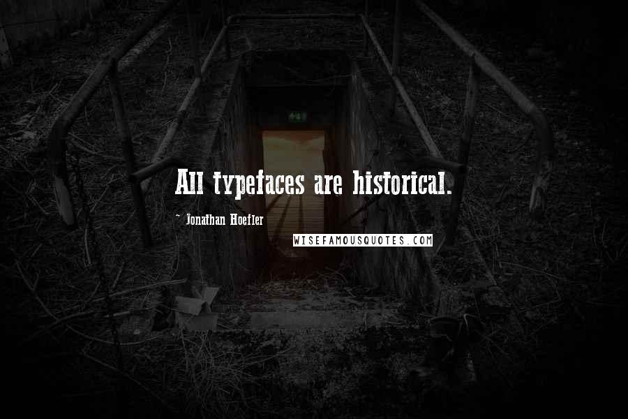 Jonathan Hoefler Quotes: All typefaces are historical.
