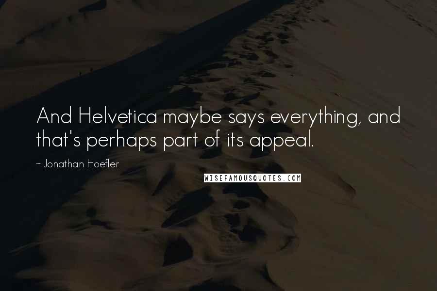 Jonathan Hoefler Quotes: And Helvetica maybe says everything, and that's perhaps part of its appeal.