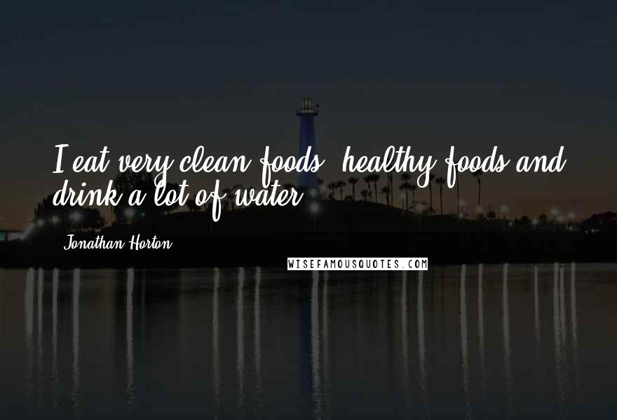 Jonathan Horton Quotes: I eat very clean foods, healthy foods and drink a lot of water.