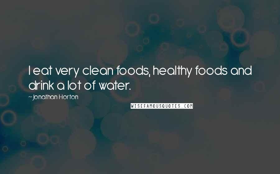 Jonathan Horton Quotes: I eat very clean foods, healthy foods and drink a lot of water.