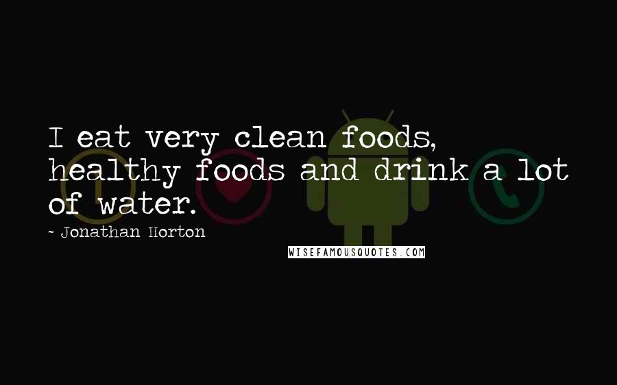 Jonathan Horton Quotes: I eat very clean foods, healthy foods and drink a lot of water.