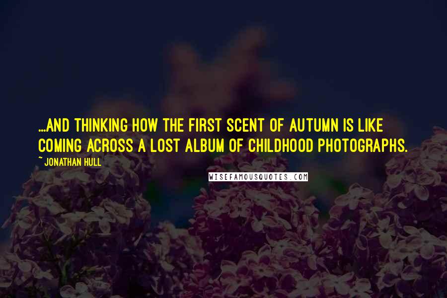 Jonathan Hull Quotes: ...and thinking how the first scent of autumn is like coming across a lost album of childhood photographs.