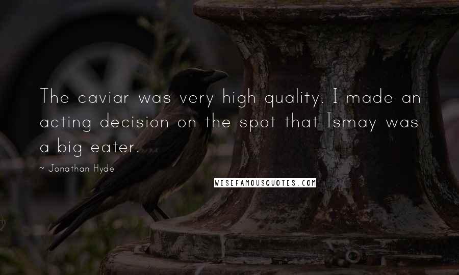 Jonathan Hyde Quotes: The caviar was very high quality. I made an acting decision on the spot that Ismay was a big eater.