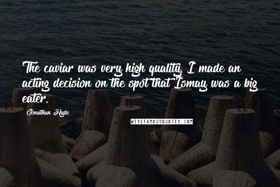 Jonathan Hyde Quotes: The caviar was very high quality. I made an acting decision on the spot that Ismay was a big eater.