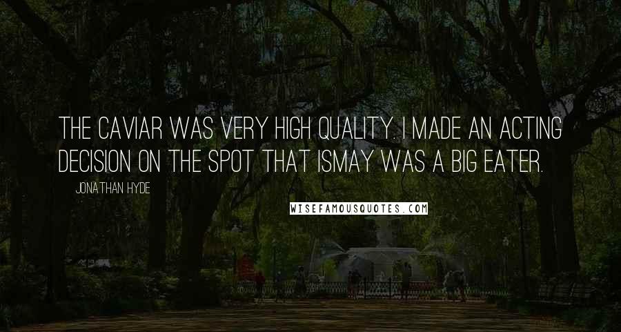 Jonathan Hyde Quotes: The caviar was very high quality. I made an acting decision on the spot that Ismay was a big eater.