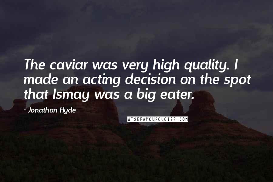 Jonathan Hyde Quotes: The caviar was very high quality. I made an acting decision on the spot that Ismay was a big eater.