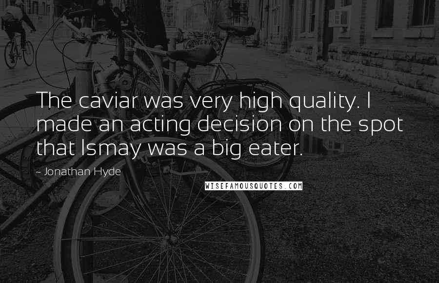 Jonathan Hyde Quotes: The caviar was very high quality. I made an acting decision on the spot that Ismay was a big eater.