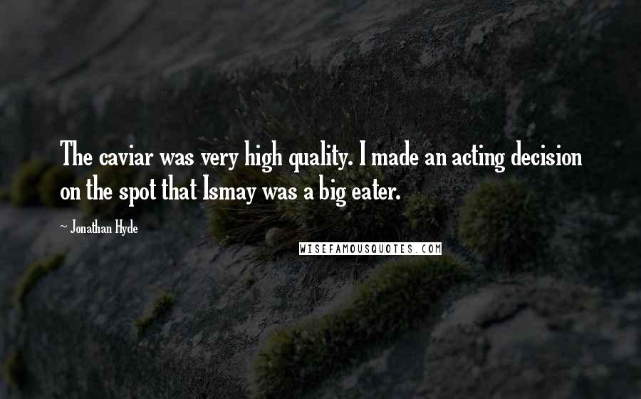 Jonathan Hyde Quotes: The caviar was very high quality. I made an acting decision on the spot that Ismay was a big eater.