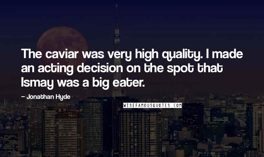 Jonathan Hyde Quotes: The caviar was very high quality. I made an acting decision on the spot that Ismay was a big eater.