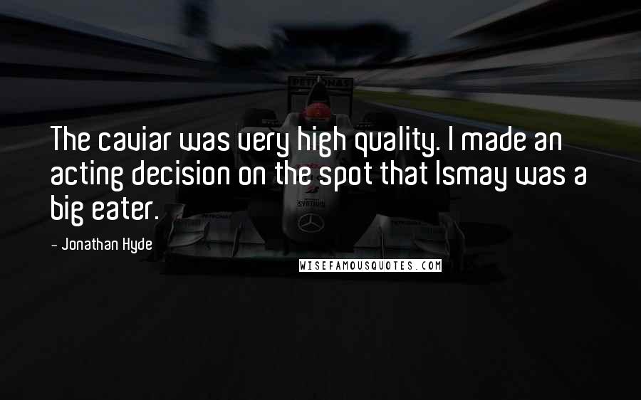 Jonathan Hyde Quotes: The caviar was very high quality. I made an acting decision on the spot that Ismay was a big eater.