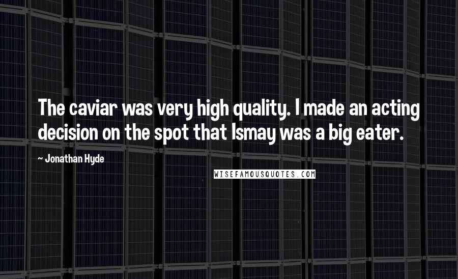 Jonathan Hyde Quotes: The caviar was very high quality. I made an acting decision on the spot that Ismay was a big eater.