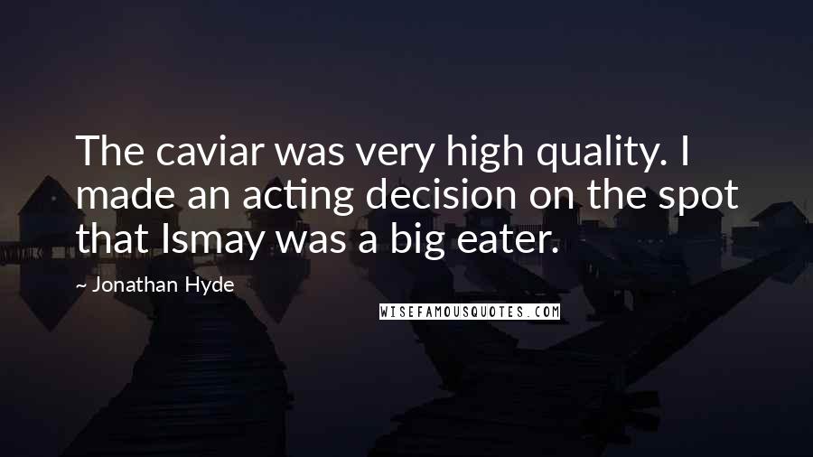 Jonathan Hyde Quotes: The caviar was very high quality. I made an acting decision on the spot that Ismay was a big eater.