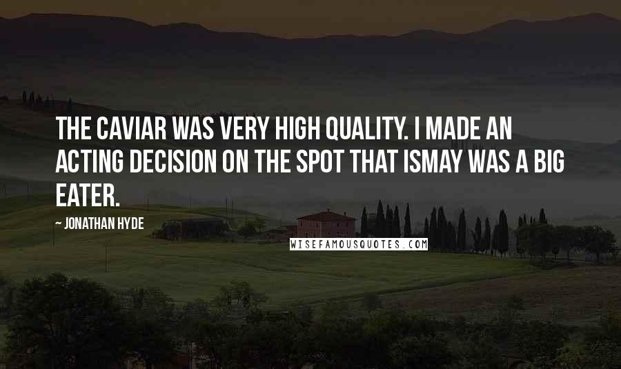 Jonathan Hyde Quotes: The caviar was very high quality. I made an acting decision on the spot that Ismay was a big eater.