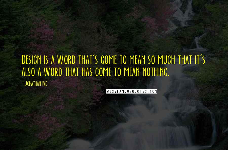 Jonathan Ive Quotes: Design is a word that's come to mean so much that it's also a word that has come to mean nothing.