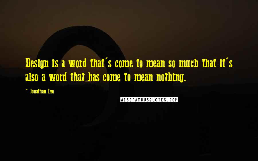 Jonathan Ive Quotes: Design is a word that's come to mean so much that it's also a word that has come to mean nothing.