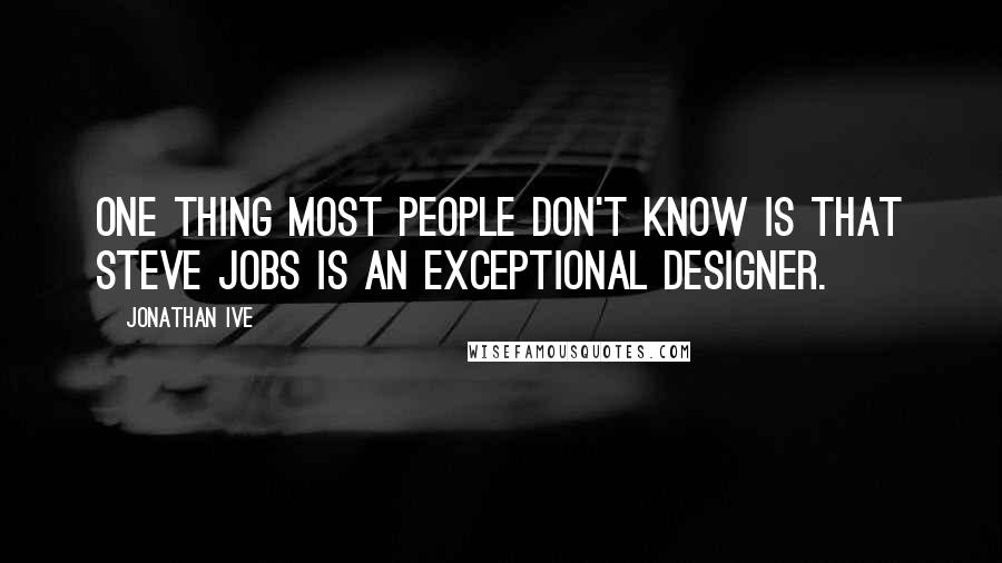 Jonathan Ive Quotes: One thing most people don't know is that Steve Jobs is an exceptional designer.