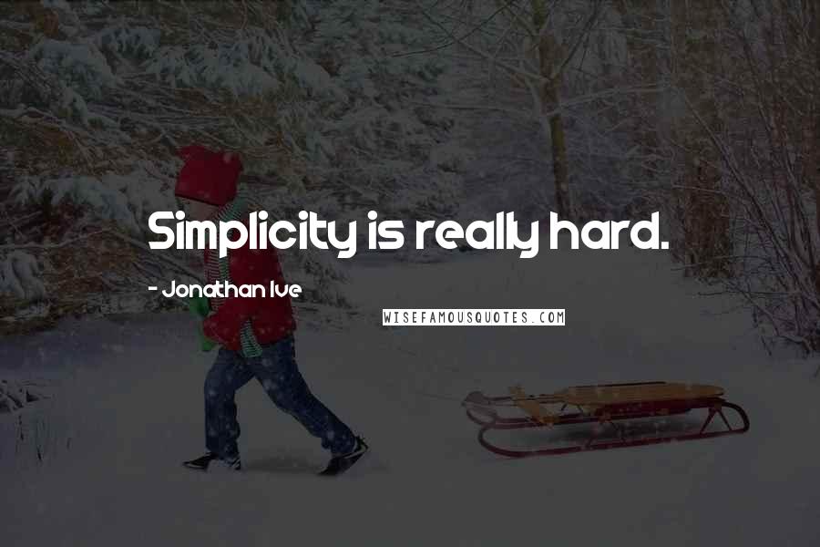 Jonathan Ive Quotes: Simplicity is really hard.