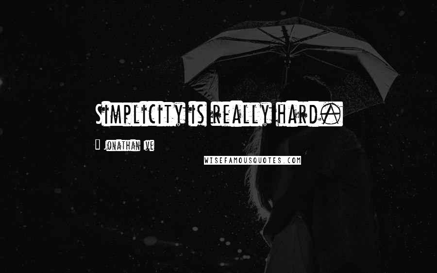 Jonathan Ive Quotes: Simplicity is really hard.