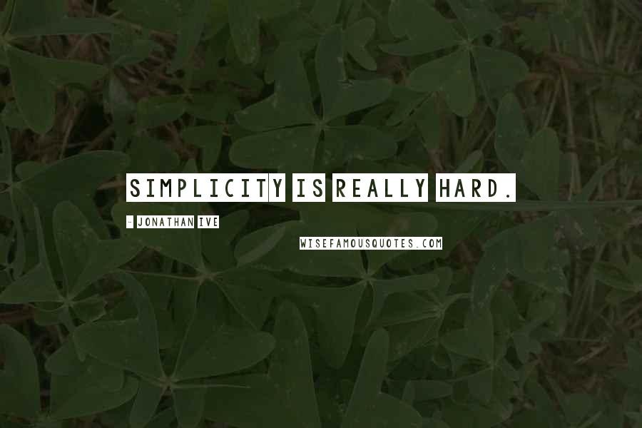 Jonathan Ive Quotes: Simplicity is really hard.