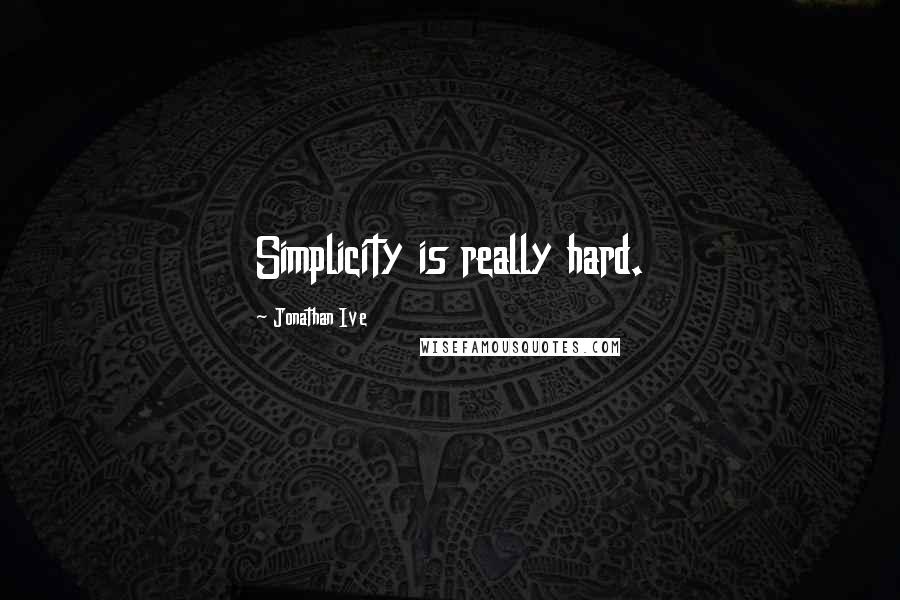 Jonathan Ive Quotes: Simplicity is really hard.