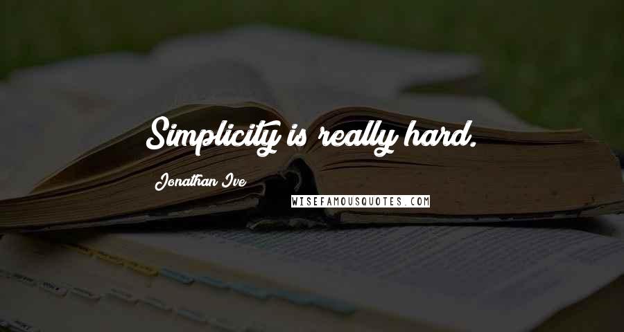 Jonathan Ive Quotes: Simplicity is really hard.