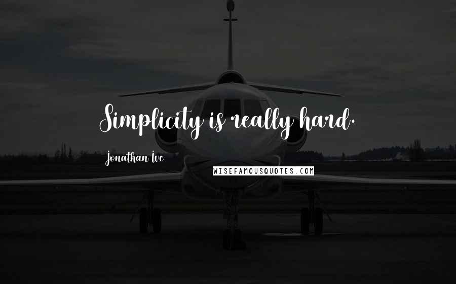 Jonathan Ive Quotes: Simplicity is really hard.