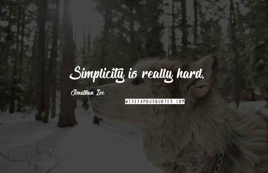 Jonathan Ive Quotes: Simplicity is really hard.