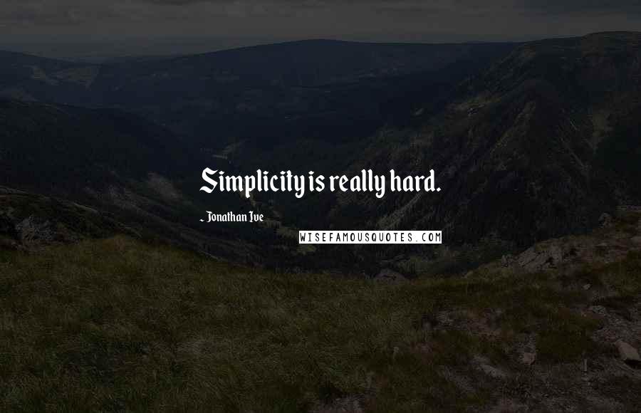 Jonathan Ive Quotes: Simplicity is really hard.