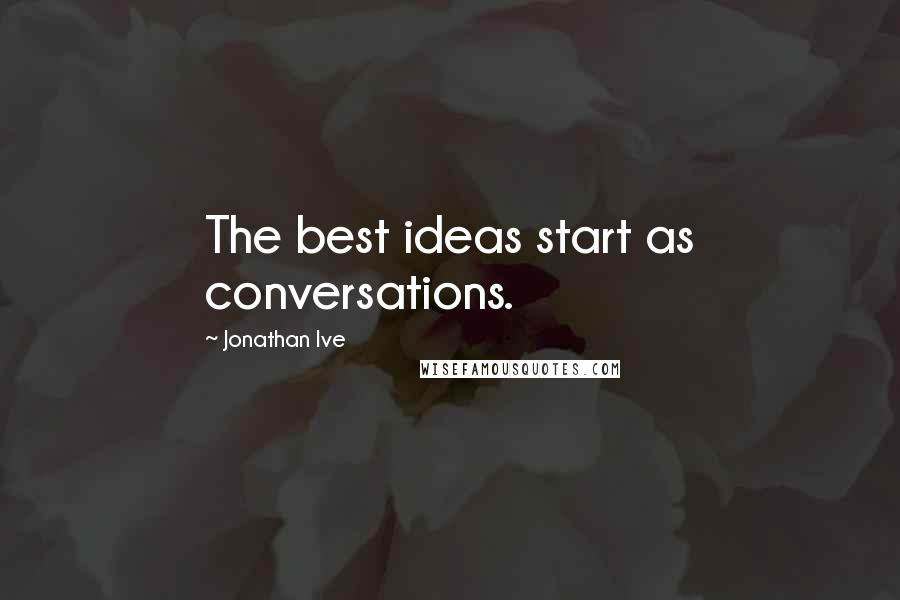 Jonathan Ive Quotes: The best ideas start as conversations.