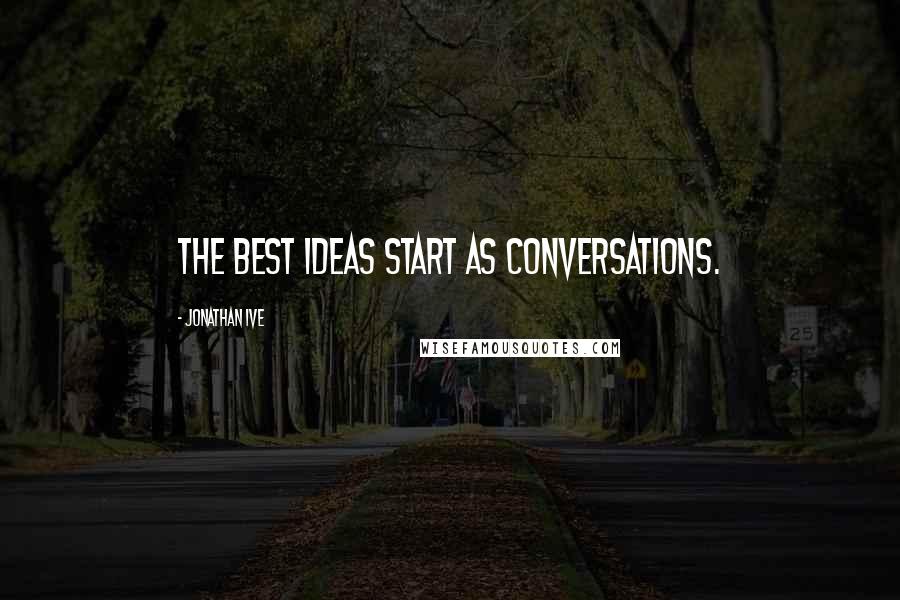 Jonathan Ive Quotes: The best ideas start as conversations.